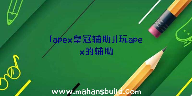 「apex皇冠辅助」|玩apex的辅助